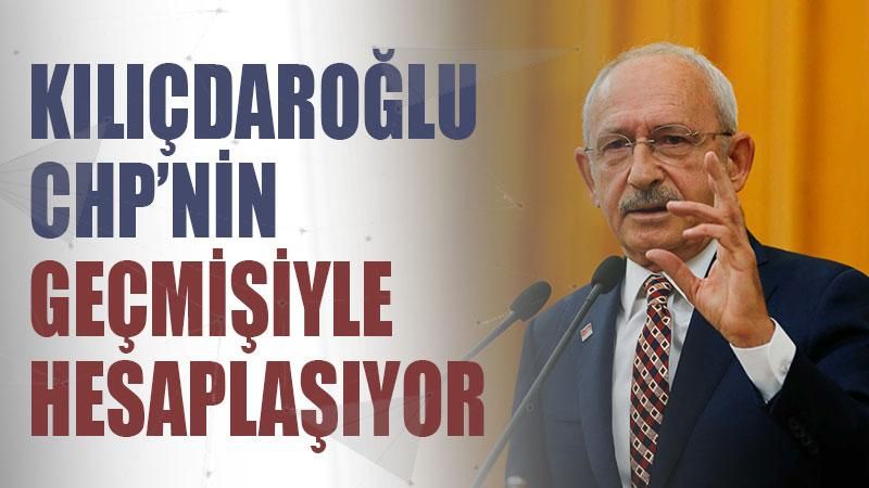 Kılıçdaroğlu CHP’nin geçmişiyle hesaplaşıyor