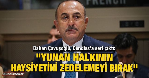 Bakan Çavuşoğlu, Dendias'a sert çıktı: ''Yunan halkının haysiyetini zedelemeyi bırak''