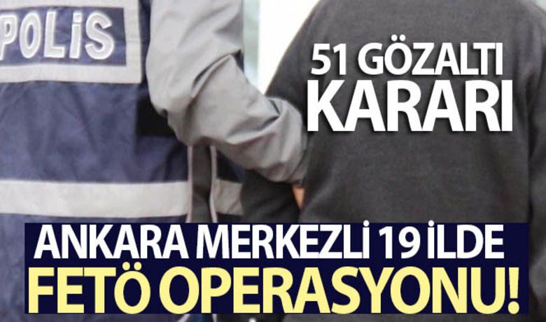 19 ilde FETÖ soruşturması: 51 şüpheli hakkında gözaltı kararı verildi