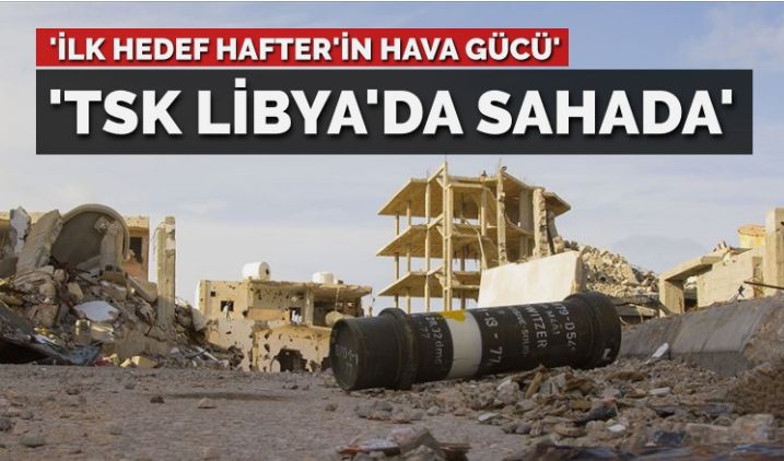 TSK Libya’da sahaya çıktı… ‘İlk hedef Hafter’in hava gücü’
