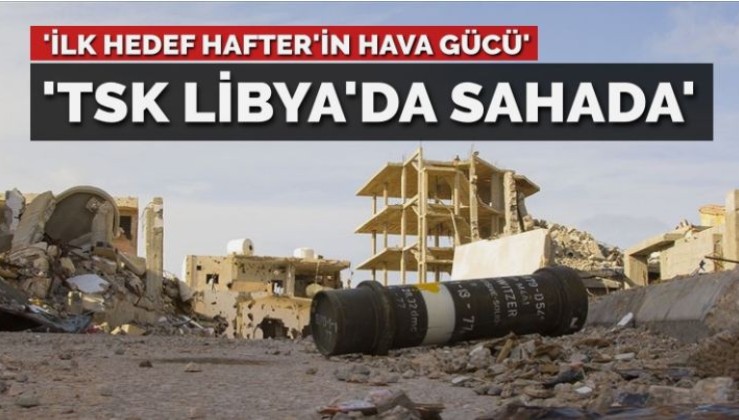 TSK Libya’da sahaya çıktı… ‘İlk hedef Hafter’in hava gücü’
