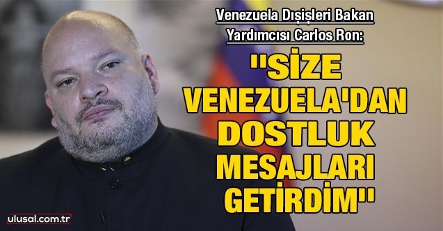 Venezuela Dışişleri Bakan Yardımcısı Ulusal Kanal'a konuştu: ''Size Venezuela'dan dostluk mesajları getirdim''