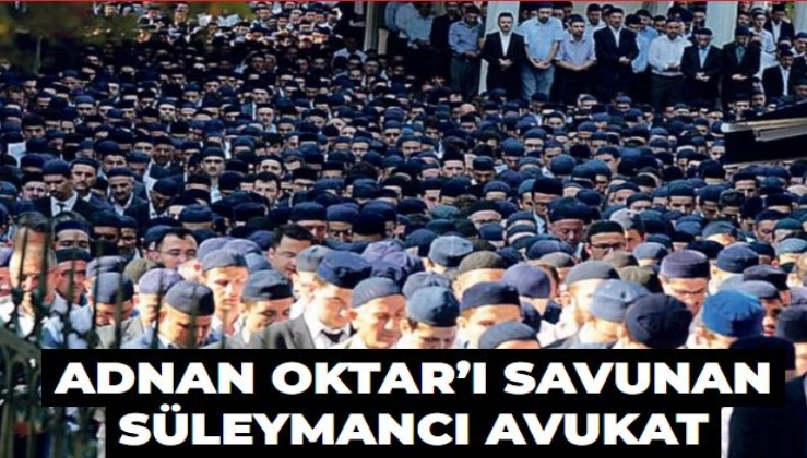 Adnan Oktar’ı savunan Süleymancı avukat