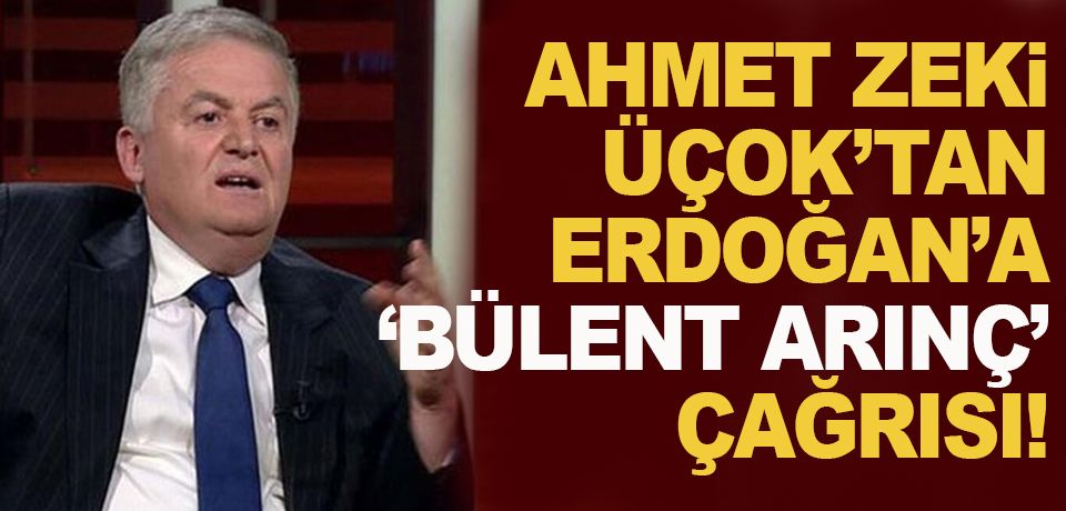 Ahmet Zeki Üçok'tan, Cumhurbaşkanı Erdoğan'a 'Bülent Arınç’ çağrısı!