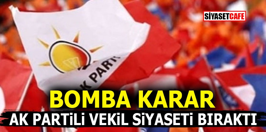 Bomba Karar! AK Partili vekil siyaseti bıraktı