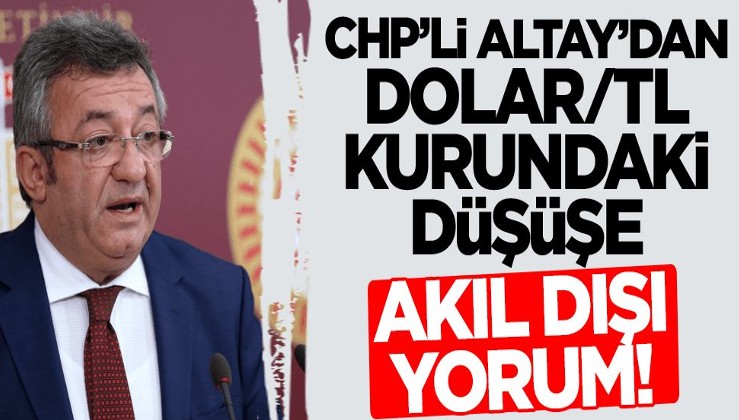 CHP'li Altay'dan dolar/TL kurundaki düşüşe akıl dışı yorum!
