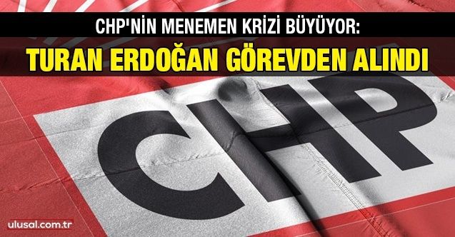 CHP'nin Menemen krizi büyüyor: Turan Erdoğan görevden alındı