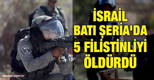 İsrail güçleri Batı Şeria'da 5 Filistinliyi öldürdü