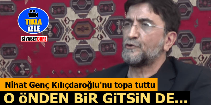 Nihat Genç Kılıçdaroğlu'nu topa tuttu: 'O önden bir gitsin de...'