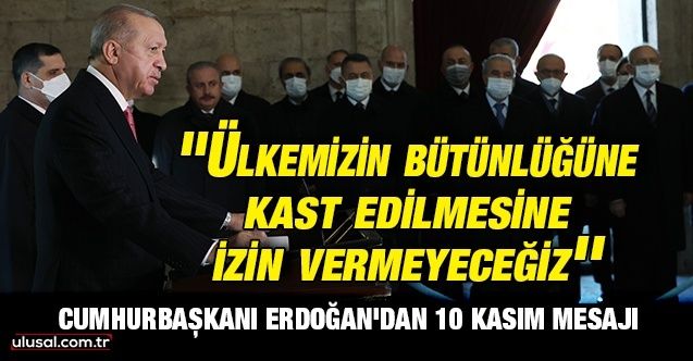 Cumhurbaşkanı Erdoğan'dan 10 Kasım mesajı: ''Ülkemizin bütünlüğüne kast edilmesine izin vermeyeceğiz''
