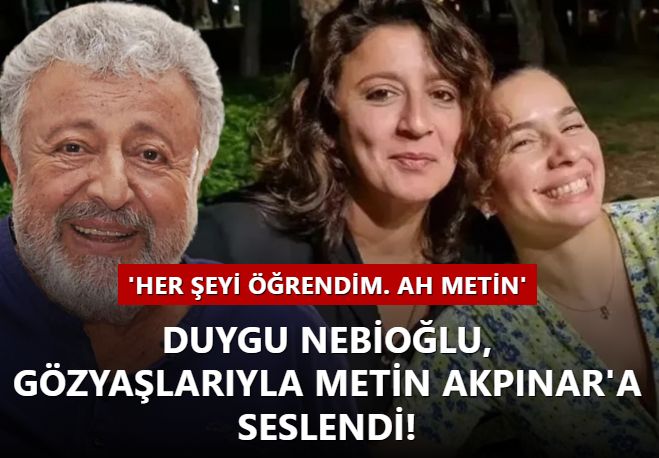 Duygu Nebioğlu, gözyaşlarıyla Metin Akpınar'a seslendi! ''Her şeyi öğrendim. Ah Metin ah''
