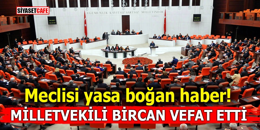 Meclisi yasa boğan haber! Milletvekili Bircan vefat etti