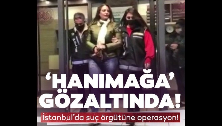 İstanbul’da suç örgütüne operasyon... “Hanımağa” gözaltına alındı...