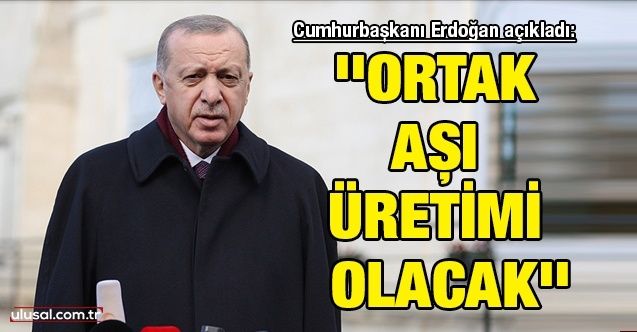 Cumhurbaşkanı Erdoğan açıkladı: ''Ortak aşı üretimi olacak''