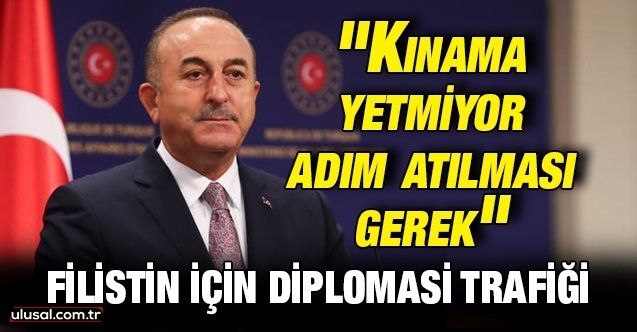 Dışişleri Bakanı Çavuşoğlu: ''Kınama yetmiyor adım atılması gerek''