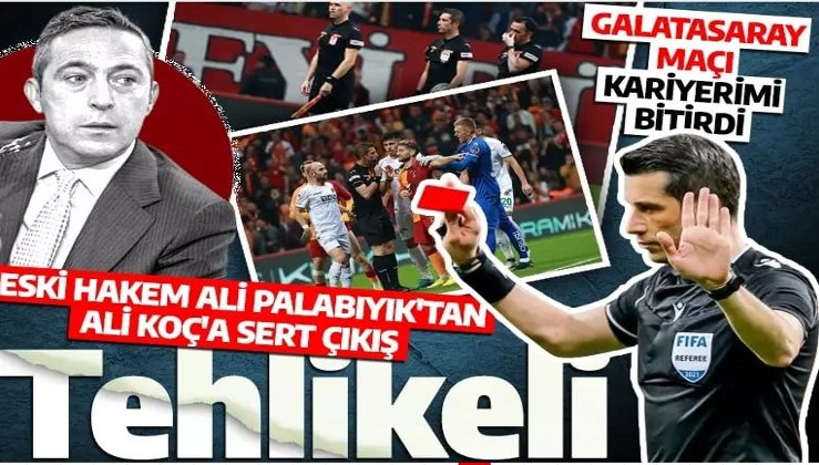 Eski hakem Ali Palabıyık'tan Ali Koç'a sert çıkış: Tehlikeli |Galatasaray maçı kariyerimi bitirdi