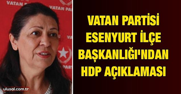 Vatan Partisi Esenyurt İlçe Başkanlığı'ndan HDP açıklaması