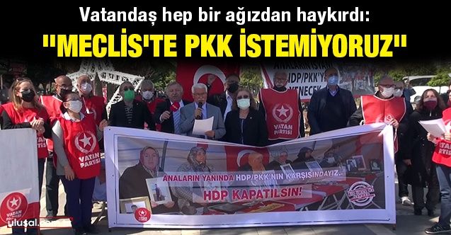 Vatandaş hep bir ağızdan haykırdı: ''Meclis'te PKK istemiyoruz''