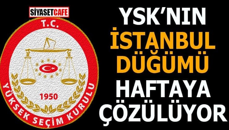 YSK'nın İstanbul düğümü haftaya çözülüyor