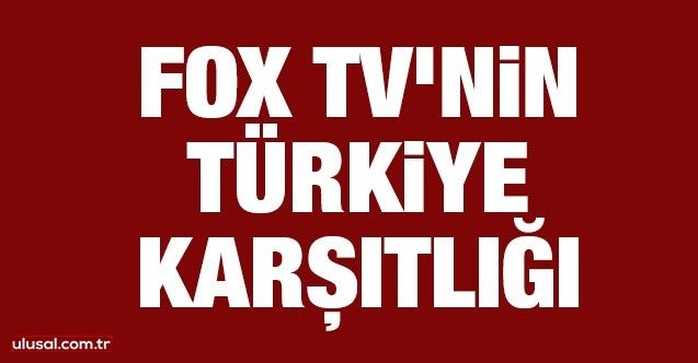 FOX TV'nin Türkiye karşıtlığı