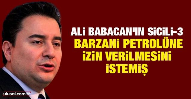 Ali Babacan'ın sicili3! Barzani petrolüne izin verilmesini istemiş