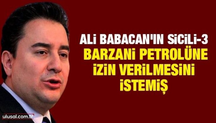 Ali Babacan'ın sicili-3! Barzani petrolüne izin verilmesini istemiş