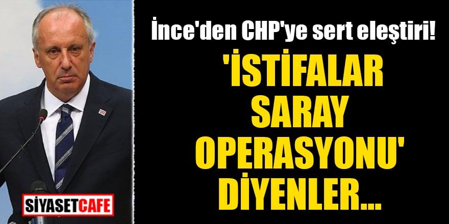 Muharrem İnce'den CHP'ye sert eleştiri! 'İstifalar saray operasyonu' diyenler...