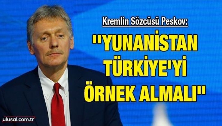 Kremlin Sözcüsü Peskov: ''Yunanistan Türkiye'yi örnek almalı''