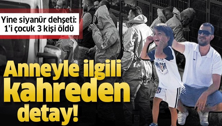Bakırköy'deki siyanür dehşetinde anneyle ilgili kahreden detay!