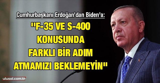 Cumhurbaşkanı Erdoğan: ''Biden'a 'F35 ve S400 konusunda farklı bir adım atmamızı beklemeyin' dedim''