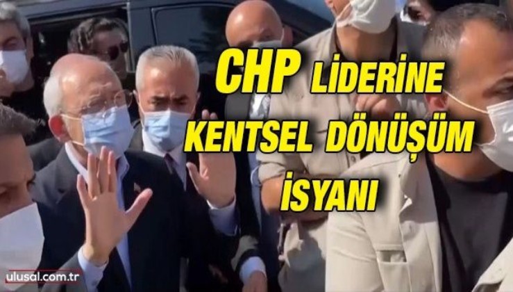 CHP lideri Kemal Kııçdaroğlu'na kentsel dönüşüm isyanı