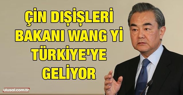 Çin Dışişleri Bakanı Wang Yi Türkiye'ye geliyor