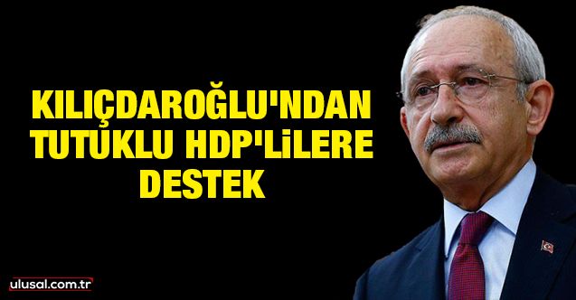 Kılıçdaroğlu'ndan tutuklu HDPKK'lı teröristlere destek