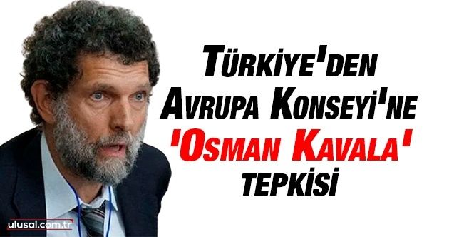 Türkiye'den Avrupa Konseyi'ne 'Osman Kavala' tepkisi