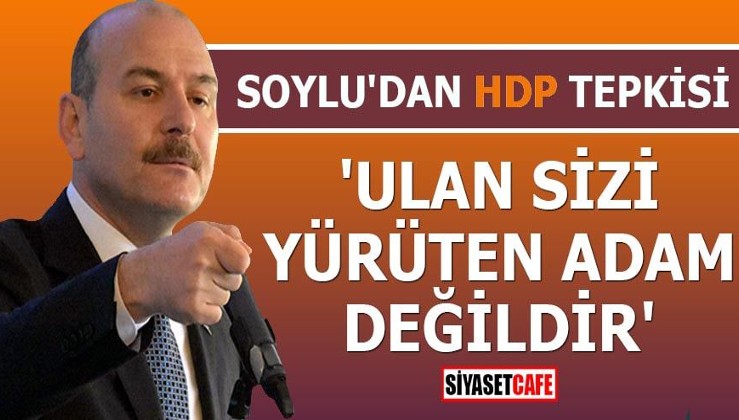 Soylu'dan HDP tepkisi 'Ulan sizi yürüten adam değildir