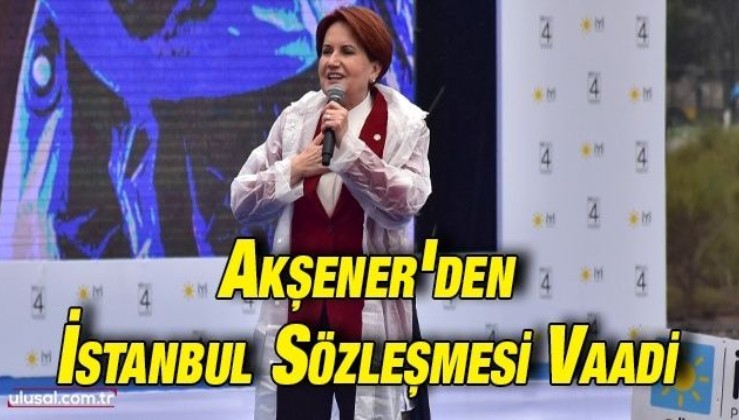 Akşener'den İstanbul Sözleşmesi vaadi