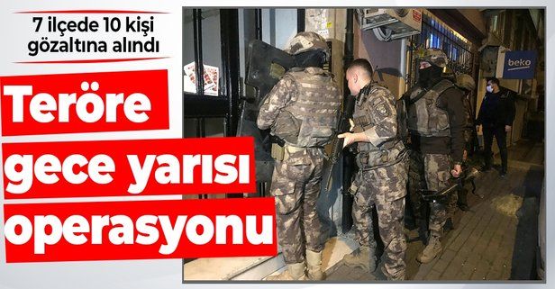 İstanbul'da gece yarısı operasyonu! 7 ilçede 10 şüpheli gözaltına alındı