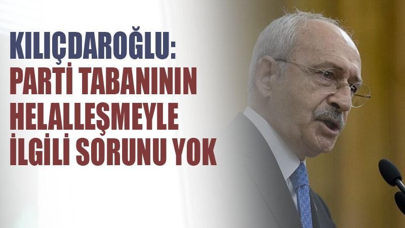 Kılıçdaroğlu: Parti tabanının helalleşmeyle ilgili bir sorunu yok