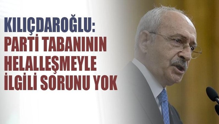 Kılıçdaroğlu: Parti tabanının helalleşmeyle ilgili bir sorunu yok