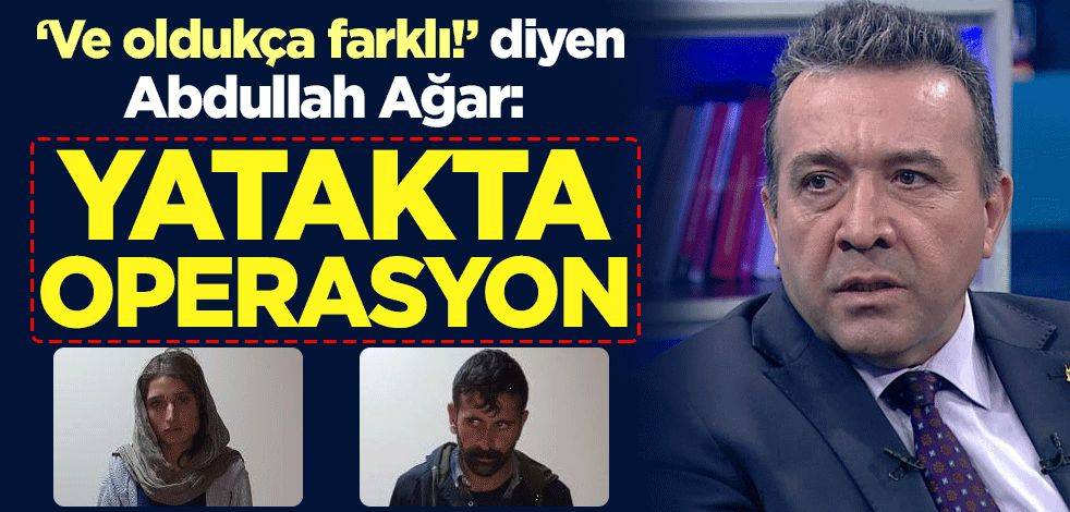 "Ve oldukça farklı!" diyen Abdullah Ağar: Yatakta operasyon