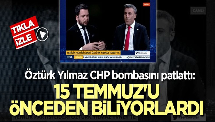 Öztürk Yılmaz CHP bombasını patlattı: 15 Temmuz'u önceden biliyorlardı
