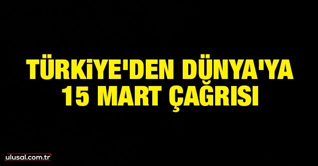 Türkiye'den Dünya'ya 15 Mart çağrısı