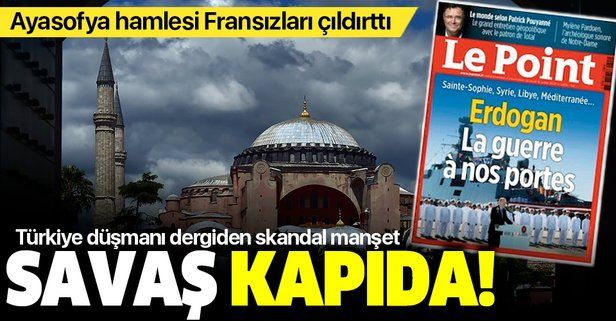 Türkiye'nin Ayasofya hamlesi Fransızları çıldırttı! Le Point dergisinden yeni skandal: Savaş tehlikesi kapıda