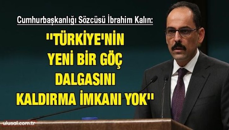 Cumhurbaşkanlığı Sözcüsü İbrahim Kalın: ''Türkiye'nin yeni bir göç dalgasını kaldırma imkanı yok''