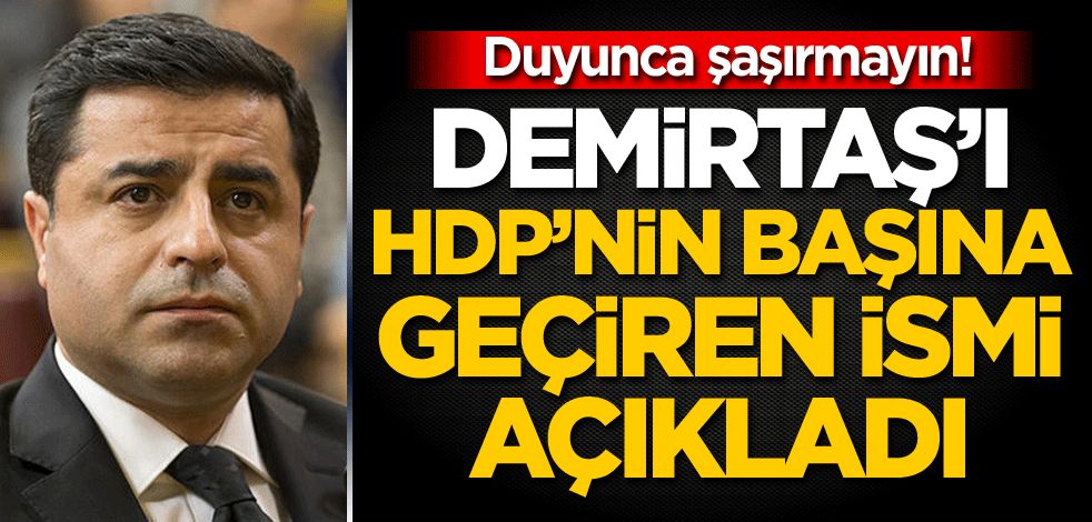 Duyunca şaşırmayın! Demirtaş'ı HDP’nin başına geçiren ismi açıkladı