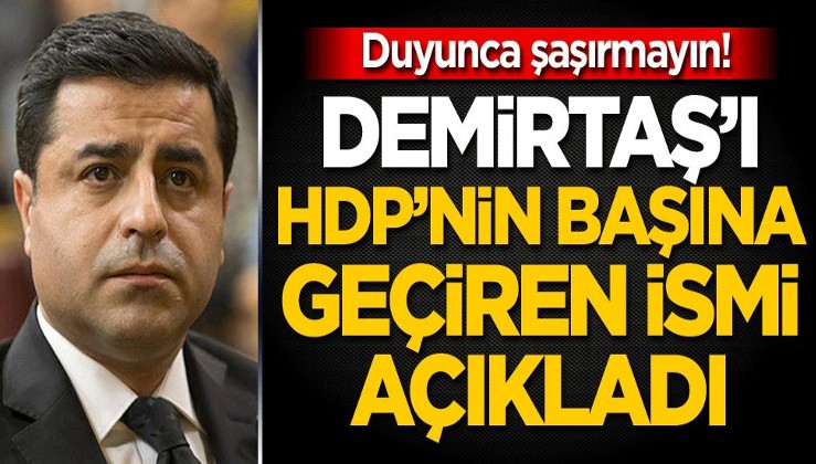 Duyunca şaşırmayın! Demirtaş'ı HDP’nin başına geçiren ismi açıkladı