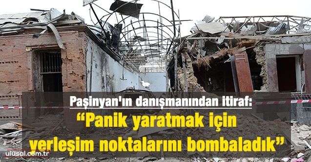 Paşinyan'ın danışmanından itiraf: "Yerleşim noktalarını bombalamak panik yaratmak için"