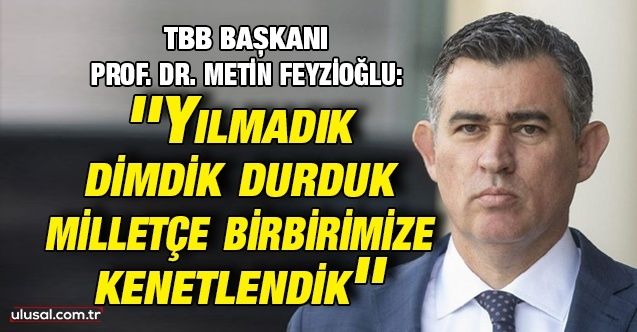 TBB Başkanı Prof. Dr. Metin Feyzioğlu: ''Yılmadık, dimdik durduk, milletçe birbirimize kenetlendik''