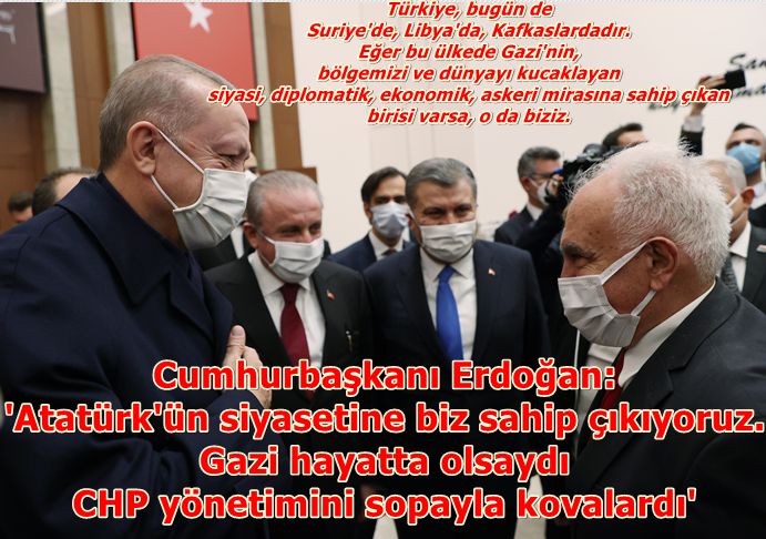 Cumhurbaşkanı Erdoğan: Atatürk'ün siyasetine biz sahip çıkıyoruz. Gazi hayatta olsaydı CHP yönetimini sopayla kovalardı