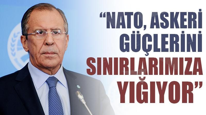 Lavrov: NATO, askeri güçlerini ve teçhizatını sınırlarımıza yığıyor
